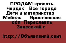 ПРОДАМ кровать чердак - Все города Дети и материнство » Мебель   . Ярославская обл.,Переславль-Залесский г.